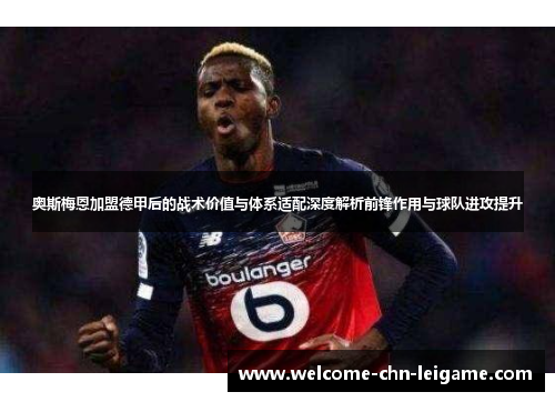奥斯梅恩加盟德甲后的战术价值与体系适配深度解析前锋作用与球队进攻提升 奥斯梅恩加盟德甲后的战术价值与体系适配深度解析前锋作用与球队进攻提升