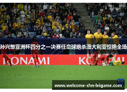 孙兴慜亚洲杯四分之一决赛任意球绝杀澳大利亚惊艳全场 孙兴慜亚洲杯四分之一决赛任意球绝杀澳大利亚惊艳全场
