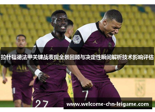 拉什福德法甲关键战表现全景回顾与决定性瞬间解析技术影响评估