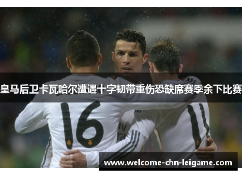 皇马后卫卡瓦哈尔遭遇十字韧带重伤恐缺席赛季余下比赛 皇马后卫卡瓦哈尔遭遇十字韧带重伤恐缺席赛季余下比赛