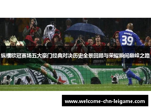 纵横欧冠赛场五大豪门经典对决历史全景回顾与荣耀瞬间巅峰之路 纵横欧冠赛场五大豪门经典对决历史全景回顾与荣耀瞬间巅峰之路