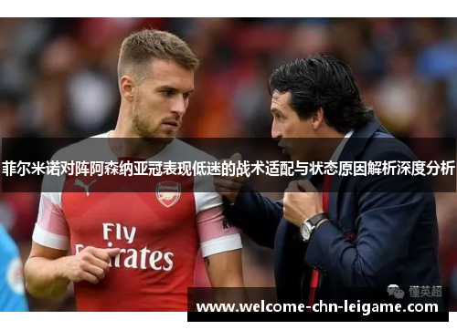 菲尔米诺对阵阿森纳亚冠表现低迷的战术适配与状态原因解析深度分析