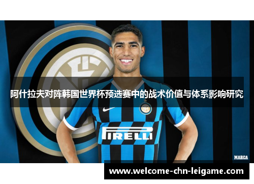 阿什拉夫对阵韩国世界杯预选赛中的战术价值与体系影响研究 阿什拉夫对阵韩国世界杯预选赛中的战术价值与体系影响研究