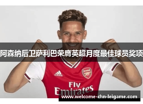 阿森纳后卫萨利巴荣膺英超月度最佳球员奖项