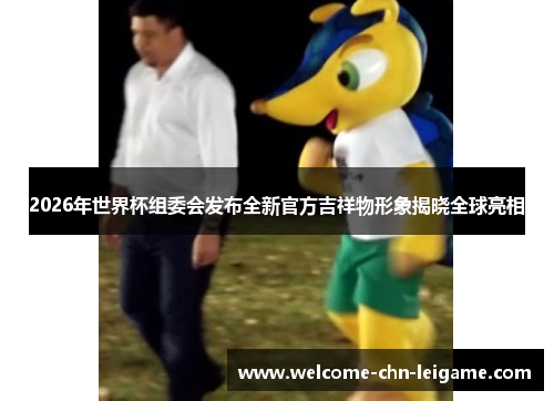 2026年世界杯组委会发布全新官方吉祥物形象揭晓全球亮相