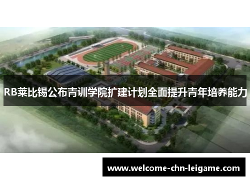 RB莱比锡公布青训学院扩建计划全面提升青年培养能力