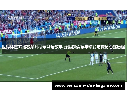 世界杯官方播客系列揭示背后故事 深度解读赛事精彩与球员心路历程