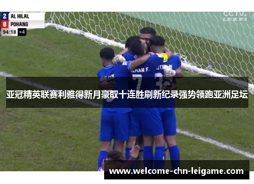亚冠精英联赛利雅得新月豪取十连胜刷新纪录强势领跑亚洲足坛