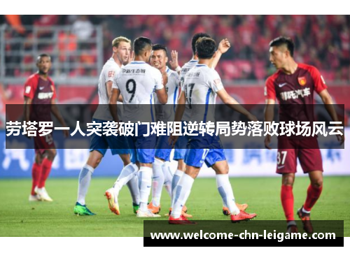 劳塔罗一人突袭破门难阻逆转局势落败球场风云