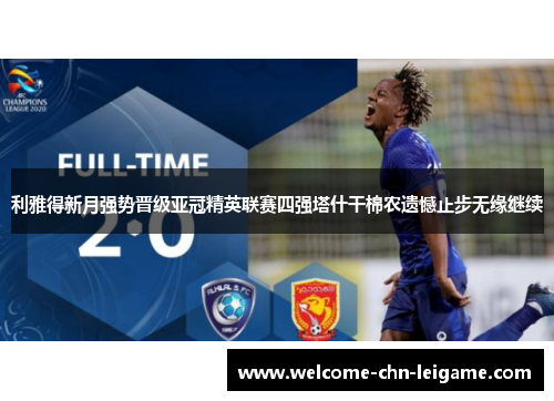 利雅得新月强势晋级亚冠精英联赛四强塔什干棉农遗憾止步无缘继续