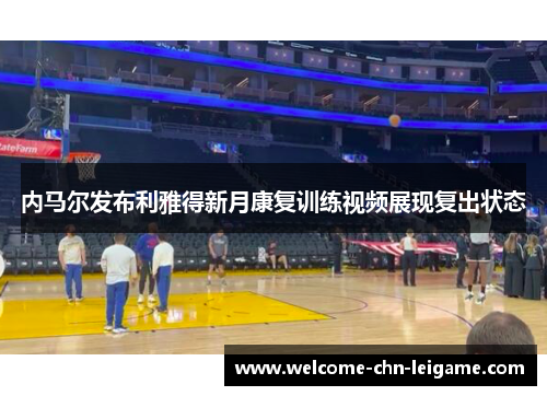 内马尔发布利雅得新月康复训练视频展现复出状态