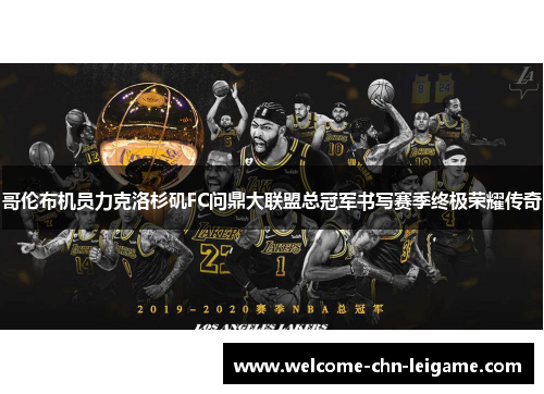 哥伦布机员力克洛杉矶FC问鼎大联盟总冠军书写赛季终极荣耀传奇