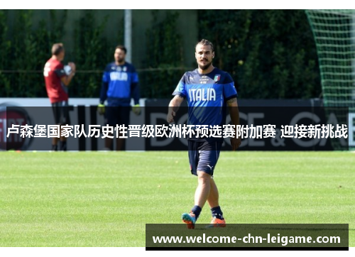卢森堡国家队历史性晋级欧洲杯预选赛附加赛 迎接新挑战
