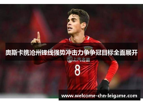 奥斯卡携沧州锋线强势冲击力争争冠目标全面展开