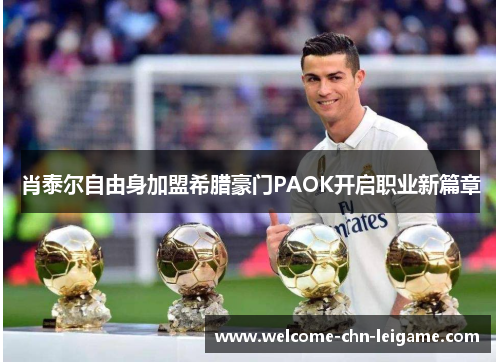肖泰尔自由身加盟希腊豪门PAOK开启职业新篇章