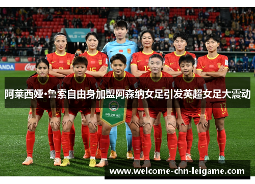 阿莱西娅·鲁索自由身加盟阿森纳女足引发英超女足大震动