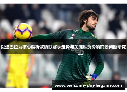 以迪巴拉为核心解析欧协联赛季走势与关键胜负影响前景判断研究