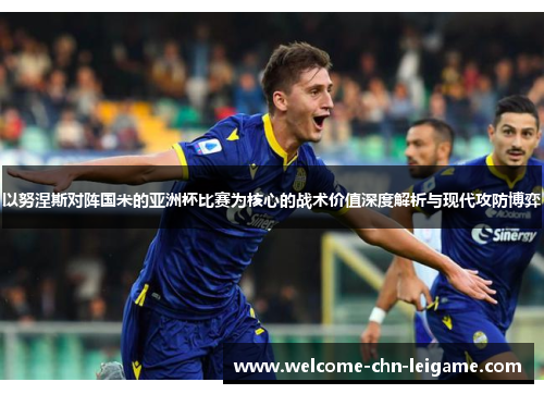 以努涅斯对阵国米的亚洲杯比赛为核心的战术价值深度解析与现代攻防博弈 以努涅斯对阵国米的亚洲杯比赛为核心的战术价值深度解析与现代攻防博弈