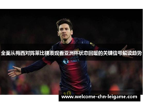 全面从梅西对阵莱比锡表现看亚洲杯状态回暖的关键信号解读趋势 全面从梅西对阵莱比锡表现看亚洲杯状态回暖的关键信号解读趋势