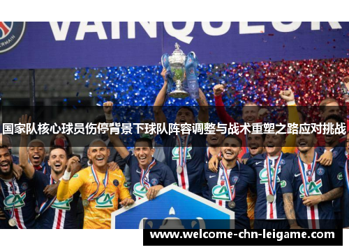 国家队核心球员伤停背景下球队阵容调整与战术重塑之路应对挑战