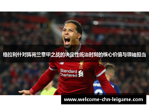 格拉利什对阵荷兰意甲之战的决定性统治时刻的核心价值与领袖担当 格拉利什对阵荷兰意甲之战的决定性统治时刻的核心价值与领袖担当