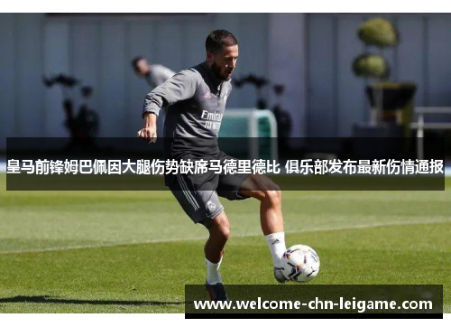 皇马前锋姆巴佩因大腿伤势缺席马德里德比 俱乐部发布最新伤情通报 皇马前锋姆巴佩因大腿伤势缺席马德里德比 俱乐部发布最新伤情通报