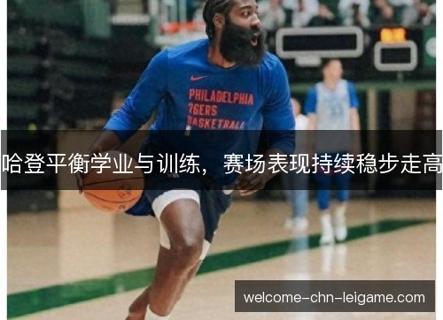 哈登平衡学业与训练,赛场表现持续稳步走高 哈登平衡学业与训练,赛场表现持续稳步走高