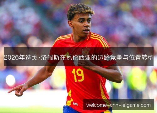 2026年迭戈·洛佩斯在瓦伦西亚的边路竞争与位置转型 2026年迭戈·洛佩斯在瓦伦西亚的边路竞争与位置转型
